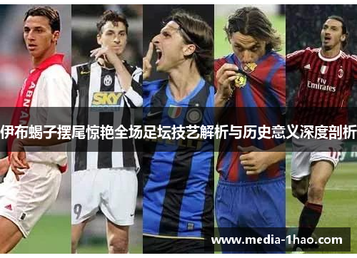 伊布蝎子摆尾惊艳全场足坛技艺解析与历史意义深度剖析