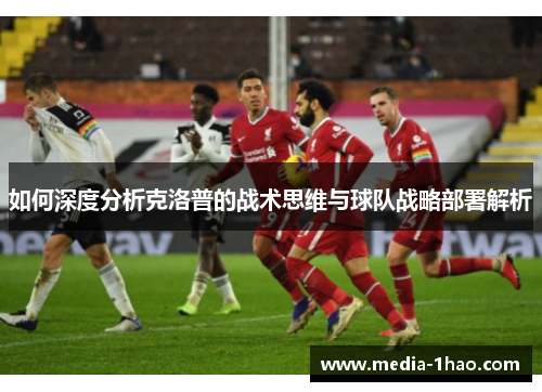 如何深度分析克洛普的战术思维与球队战略部署解析
