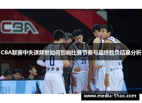 CBA联赛中失误频繁如何影响比赛节奏与最终胜负结果分析