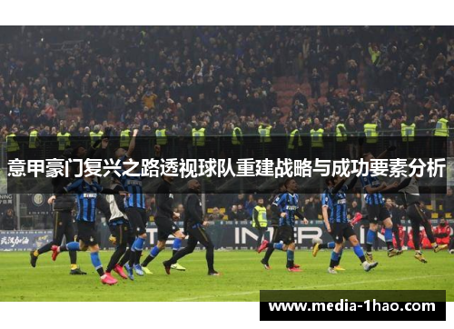 意甲豪门复兴之路透视球队重建战略与成功要素分析