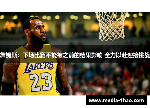 詹姆斯：下场比赛不能被之前的结果影响 全力以赴迎接挑战