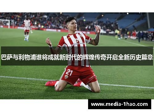 巴萨与利物浦谁将成就新时代的辉煌传奇开启全新历史篇章