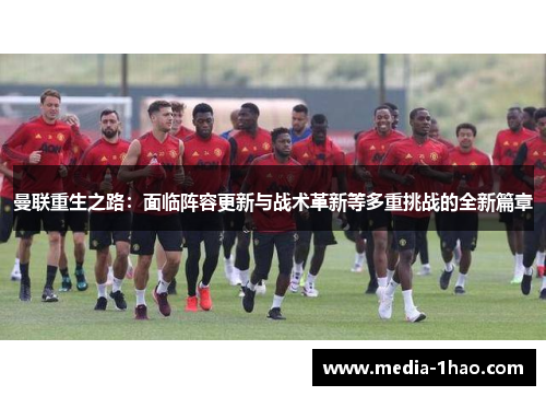 曼联重生之路：面临阵容更新与战术革新等多重挑战的全新篇章