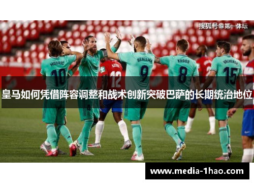 皇马如何凭借阵容调整和战术创新突破巴萨的长期统治地位