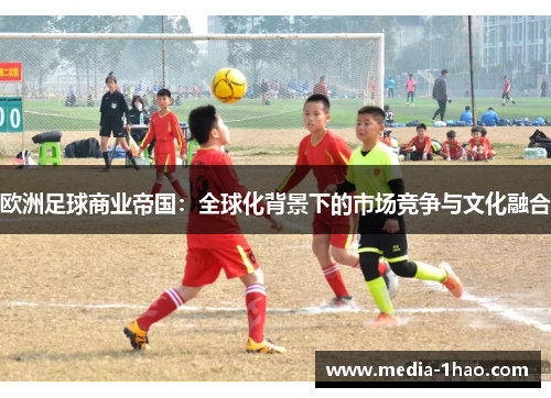欧洲足球商业帝国：全球化背景下的市场竞争与文化融合