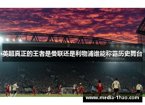 英超真正的王者是曼联还是利物浦谁能称霸历史舞台