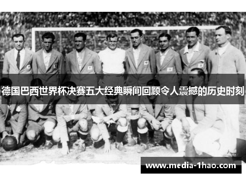 德国巴西世界杯决赛五大经典瞬间回顾令人震撼的历史时刻