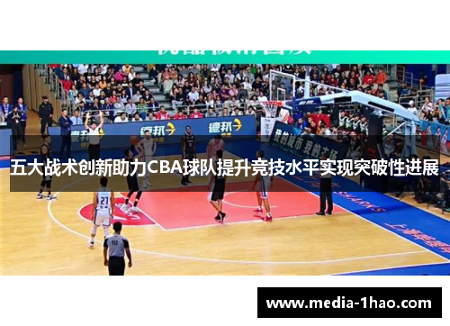 五大战术创新助力CBA球队提升竞技水平实现突破性进展