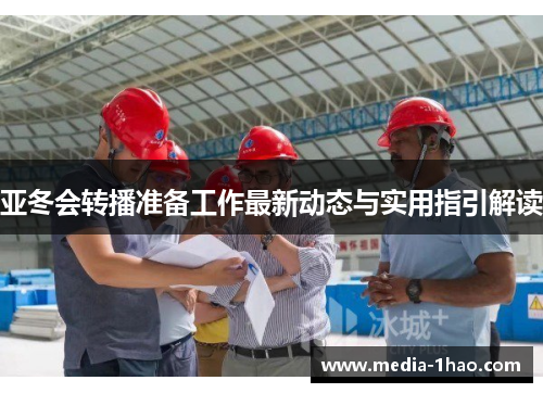 亚冬会转播准备工作最新动态与实用指引解读