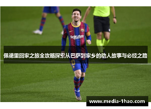 佩德里回家之旅全攻略探索从巴萨到家乡的动人故事与必经之路