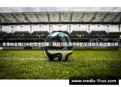 冬季转会窗口中的理性引援：挑战与机遇并存的足球俱乐部战略分析