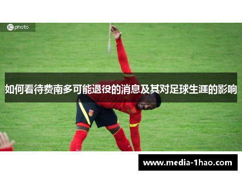 如何看待费南多可能退役的消息及其对足球生涯的影响