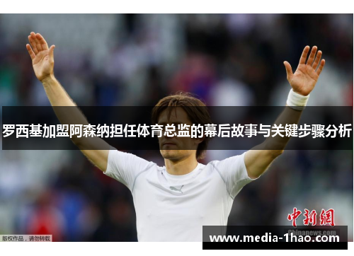 罗西基加盟阿森纳担任体育总监的幕后故事与关键步骤分析
