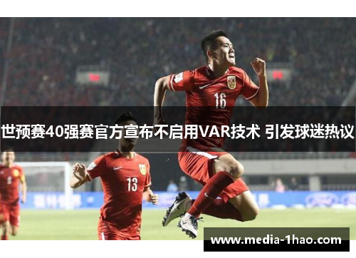 世预赛40强赛官方宣布不启用VAR技术 引发球迷热议