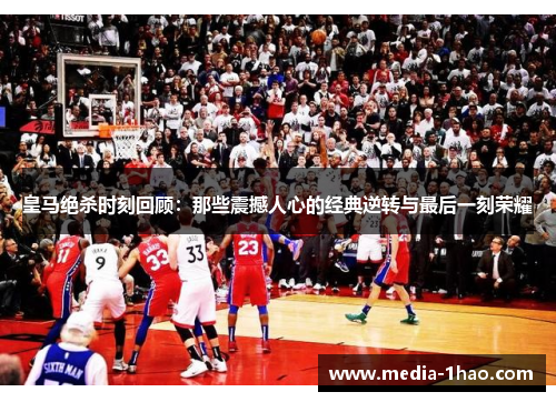 皇马绝杀时刻回顾：那些震撼人心的经典逆转与最后一刻荣耀