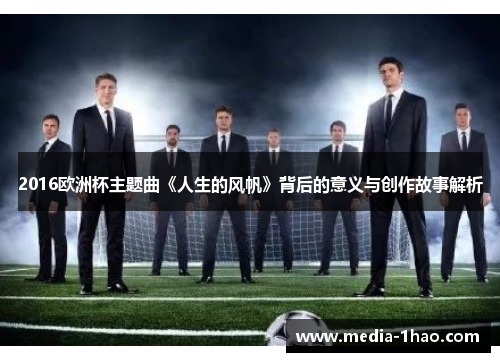 2016欧洲杯主题曲《人生的风帆》背后的意义与创作故事解析