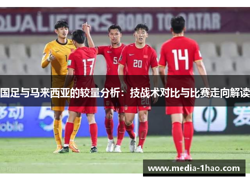 国足与马来西亚的较量分析：技战术对比与比赛走向解读