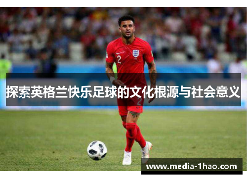 探索英格兰快乐足球的文化根源与社会意义